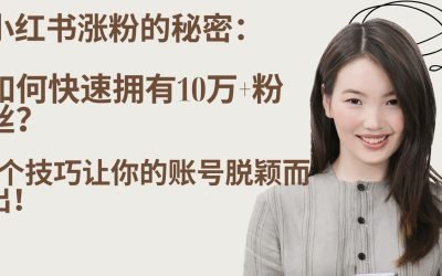 小红书涨粉的秘密:如何快速拥有10万+粉丝?5个技巧让你的账号脱颖而出!